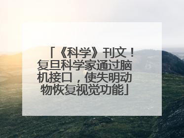 《科学》刊文！复旦科学家通过脑机接口，使失明动物恢复视觉功能