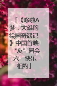 《哆啦A梦：大雄的绘画奇遇记》中国首映“友”园会 六一快乐相约