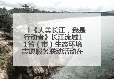 《大美长江，我是行动者》长江流域11省（市）生态环境志愿服务联动活动在江苏南通成功启动