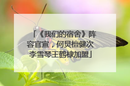 《我们的宿舍》阵容官宣，何炅檀健次李雪琴王鹤棣加盟