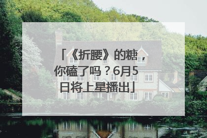 《折腰》的糖，你磕了吗？6月5日将上星播出