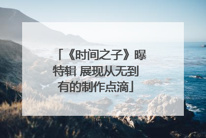 《时间之子》曝特辑 展现从无到有的制作点滴