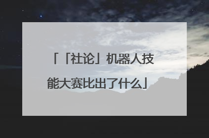 「社论」机器人技能大赛比出了什么