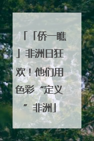 「侨一瞧」非洲日狂欢！他们用色彩“定义”非洲