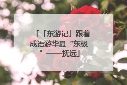 「东游记」跟着成语游华夏“东极”——抚远