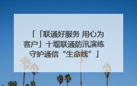 「联通好服务 用心为客户」十堰联通防汛演练守护通信“生命线”