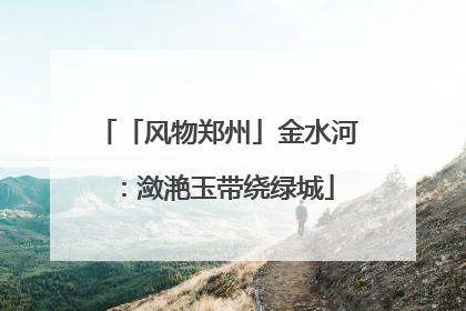 「风物郑州」金水河：潋滟玉带绕绿城