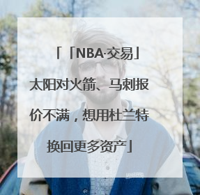 「NBA·交易」太阳对火箭、马刺报价不满，想用杜兰特换回更多资产