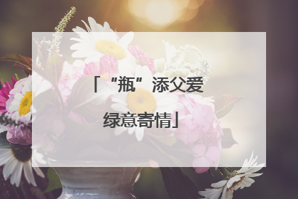“瓶”添父爱 绿意寄情