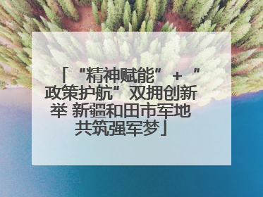 “精神赋能”+“政策护航”双拥创新举 新疆和田市军地共筑强军梦