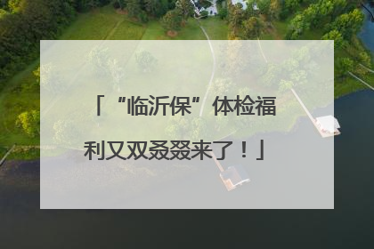 “临沂保”体检福利又双叒叕来了！