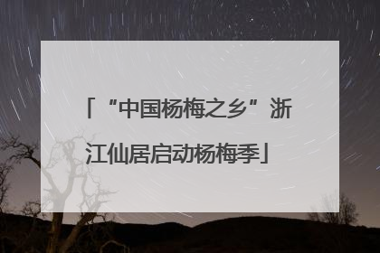 “中国杨梅之乡”浙江仙居启动杨梅季