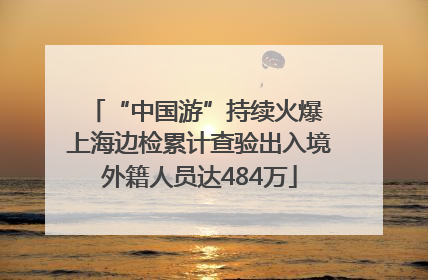 “中国游”持续火爆 上海边检累计查验出入境外籍人员达484万