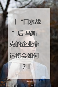 “口水战”后 马斯克的企业命运将会如何？