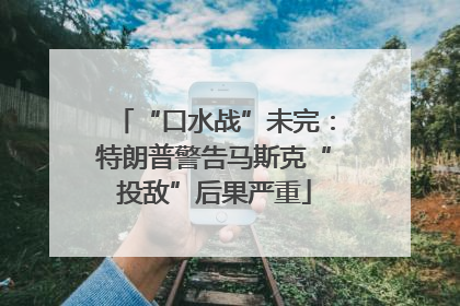 “口水战”未完：特朗普警告马斯克“投敌”后果严重