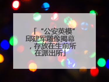 “公安英模”邱建军雕像揭幕，存放在生前所在派出所