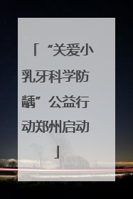 “关爱小乳牙科学防龋”公益行动郑州启动