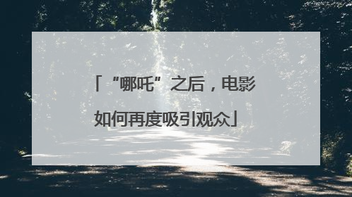 “哪吒”之后，电影如何再度吸引观众