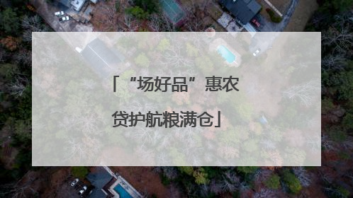 “场好品”惠农贷护航粮满仓