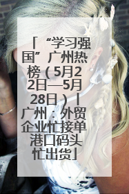“学习强国”广州热榜（5月22日—5月28日）丨广州：外贸企业忙接单 港口码头忙出货