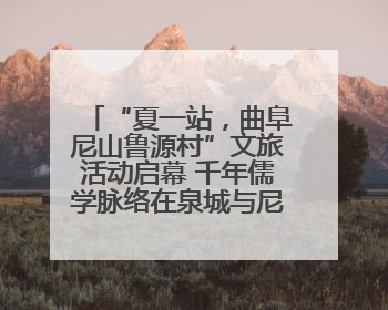 “夏一站，曲阜尼山鲁源村”文旅活动启幕 千年儒学脉络在泉城与尼山间流动