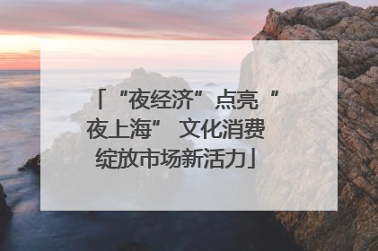 “夜经济”点亮“夜上海” 文化消费绽放市场新活力