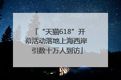 “天猫618”开幕活动落地上海西岸 引数十万人到访