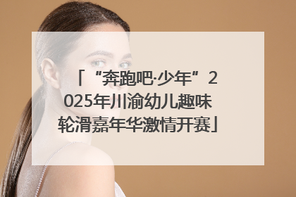 “奔跑吧·少年”2025年川渝幼儿趣味轮滑嘉年华激情开赛