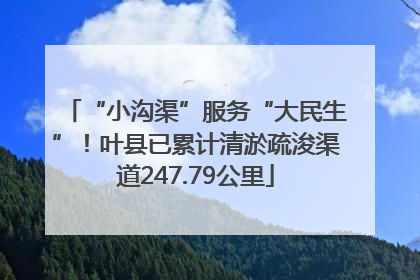 “小沟渠”服务“大民生”！叶县已累计清淤疏浚渠道247.79公里