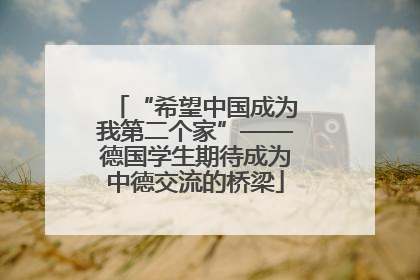 “希望中国成为我第二个家”——德国学生期待成为中德交流的桥梁