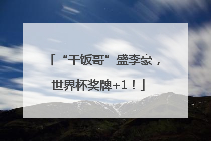 “干饭哥”盛李豪，世界杯奖牌+1！