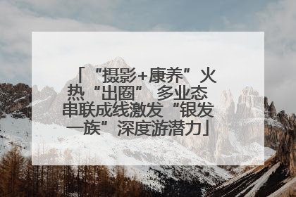 “摄影+康养”火热“出圈” 多业态串联成线激发“银发一族”深度游潜力