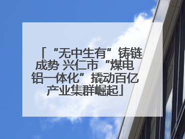 “无中生有”铸链成势 兴仁市“煤电铝一体化”撬动百亿产业集群崛起