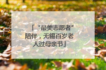 “最美志愿者”陪伴，无锡百岁老人过母亲节