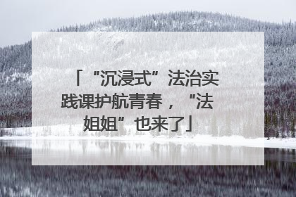 “沉浸式”法治实践课护航青春，“法姐姐”也来了
