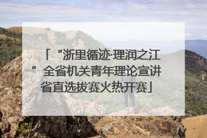 “浙里循迹·理润之江”全省机关青年理论宣讲省直选拔赛火热开赛