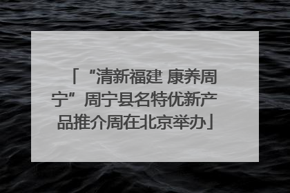 “清新福建 康养周宁”周宁县名特优新产品推介周在北京举办