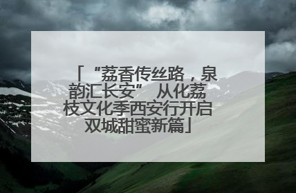 “荔香传丝路，泉韵汇长安” 从化荔枝文化季西安行开启双城甜蜜新篇