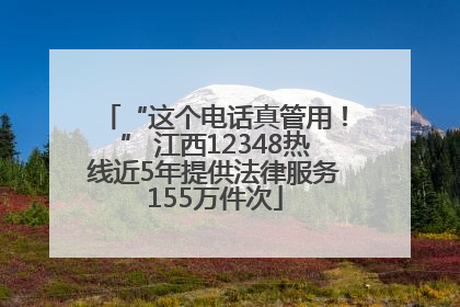 “这个电话真管用！” 江西12348热线近5年提供法律服务155万件次