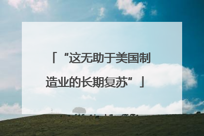 “这无助于美国制造业的长期复苏”