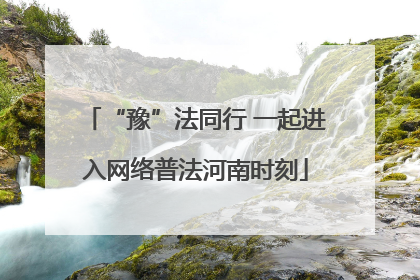 “豫”法同行 一起进入网络普法河南时刻