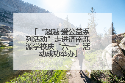 “超越·爱公益系列活动”走进济南泺源学校庆“六一”活动成功举办