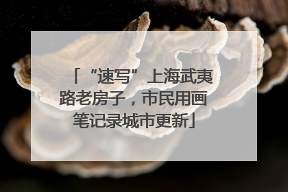 “速写”上海武夷路老房子，市民用画笔记录城市更新