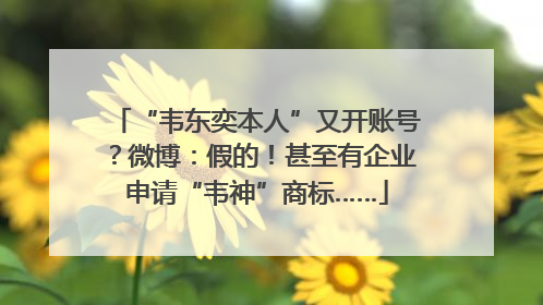 “韦东奕本人”又开账号？微博：假的！甚至有企业申请“韦神”商标……
