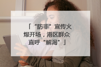 “防非”宣传火爆开场，港区群众直呼“解渴”