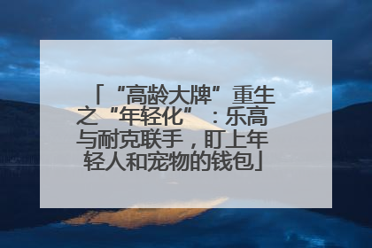 “高龄大牌”重生之“年轻化”：乐高与耐克联手，盯上年轻人和宠物的钱包