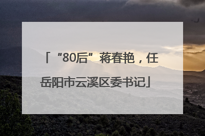 “80后”蒋春艳，任岳阳市云溪区委书记