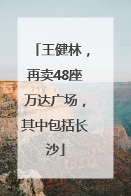 王健林，再卖48座万达广场，其中包括长沙