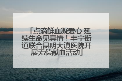 点滴鲜血凝爱心 延续生命见真情！丰宁街道联合昆明大滇医院开展无偿献血活动