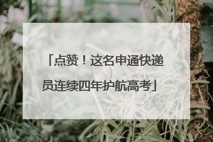点赞！这名申通快递员连续四年护航高考